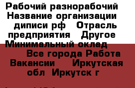 Рабочий-разнорабочий › Название организации ­ диписи.рф › Отрасль предприятия ­ Другое › Минимальный оклад ­ 18 000 - Все города Работа » Вакансии   . Иркутская обл.,Иркутск г.